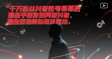 千万粉丝抖音账号幕后操盘手教你如何做抖音，掘金短视频自建流量池-Zv东方