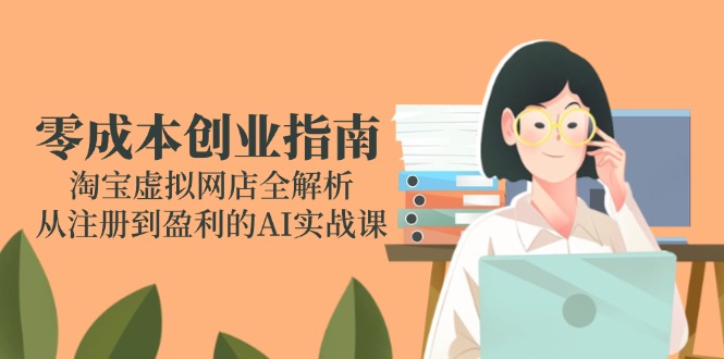 零成本创业指南：淘宝虚拟网店全解析，从注册到盈利的AI实战课-Zv东方