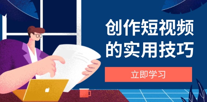创作短视频的实用技巧，剪辑、设备、构图、文案一站式学习攻略-Zv东方