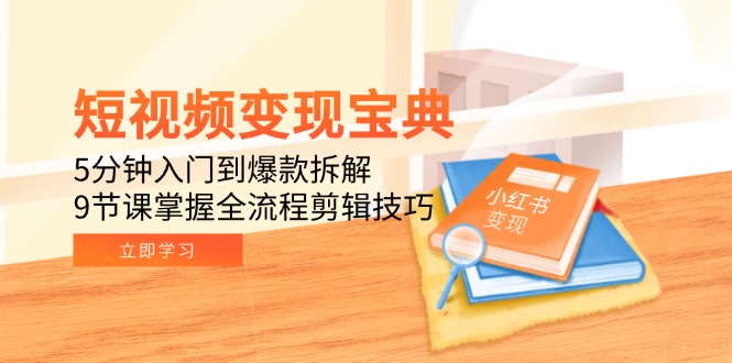 短视频变现宝典：5分钟入门到爆款拆解，9节课掌握全流程剪辑技巧-Zv东方