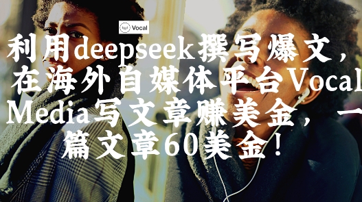 出海搞钱！利用deepseek撰写爆文，在海外自媒体平台Vocal Media写文章挣美金，一篇文章60刀-Zv东方