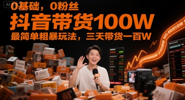 0基础，0粉丝，抖音带货100W，最简单粗暴玩法，三天带货一百W-Zv东方