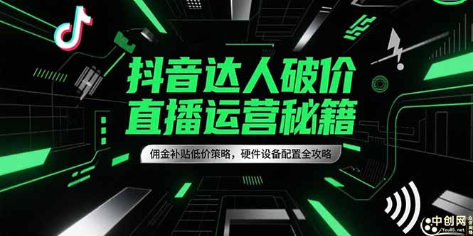 抖音达人破价直播运营秘籍，佣金补贴低价策略，硬件设备配置全攻略-Zv东方