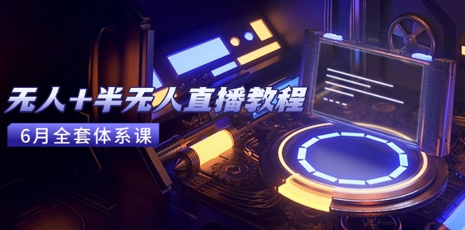 无人+半无人直播教程：AI工具+场景搭建，0到1掌握核心技术(6月更新-Zv东方