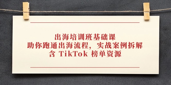 出海培训班基础课，助你跑通出海流程，实战案例拆解，含 TikTok 榜单资源-Zv东方