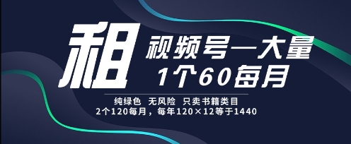 租视频号，一个60每月，2个120.纯绿色、无风险，常年租【揭秘】-Zv东方